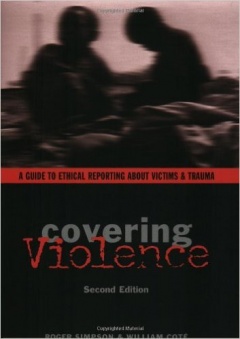 Covering Violence: A Guide to Ethical Reporting About Victims & Trauma
